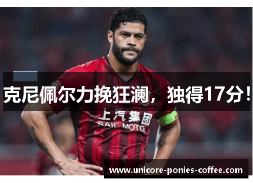 克尼佩尔力挽狂澜，独得17分！